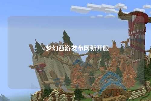 sf夢幻西游發(fā)布網新開服